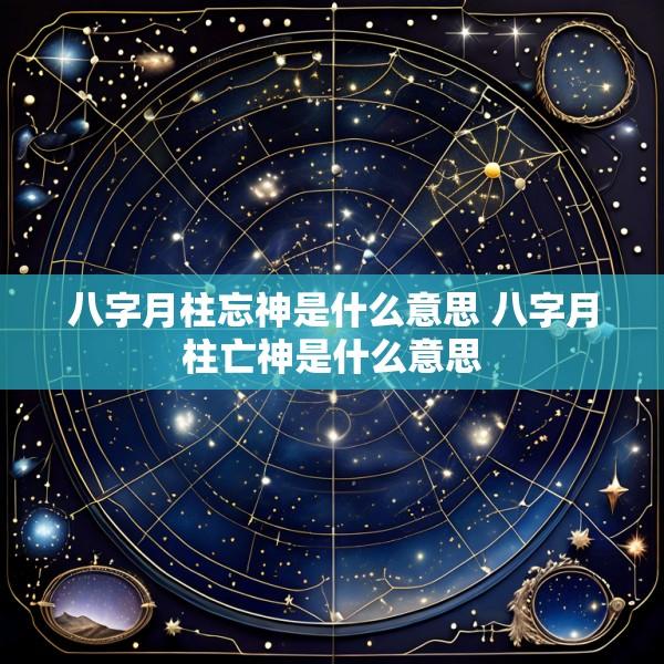 八字月柱忘神是什么意思 八字月柱亡神是什么意思