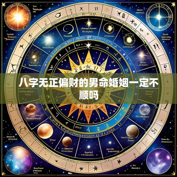 八字无正偏财的男命婚姻一定不顺吗