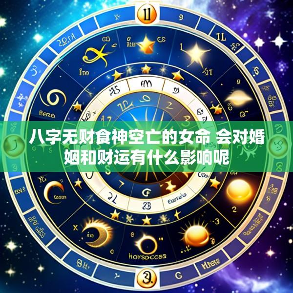 八字无财食神空亡的女命 会对婚姻和财运有什么影响呢