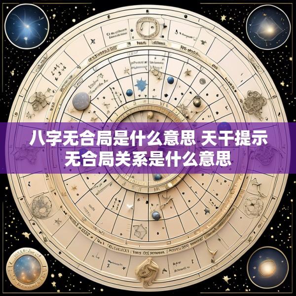 八字无合局是什么意思 天干提示无合局关系是什么意思