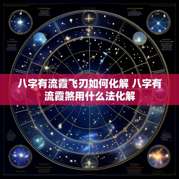 八字有流霞飞刃如何化解 八字有流霞煞用什么法化解