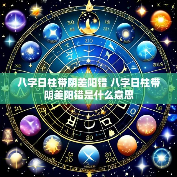 八字日柱带阴差阳错 八字日柱带阴差阳错是什么意思