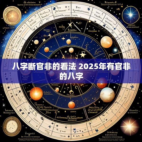 八字断官非的看法 2025年有官非的八字