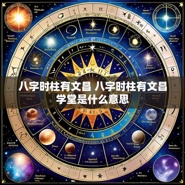 八字时柱有文昌 八字时柱有文昌学堂是什么意思