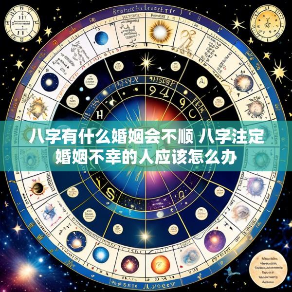 八字有什么婚姻会不顺 八字注定婚姻不幸的人应该怎么办
