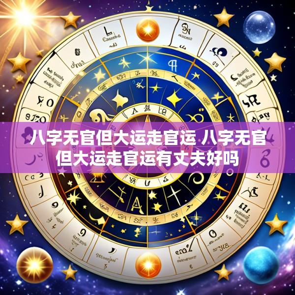 八字无官但大运走官运 八字无官但大运走官运有丈夫好吗