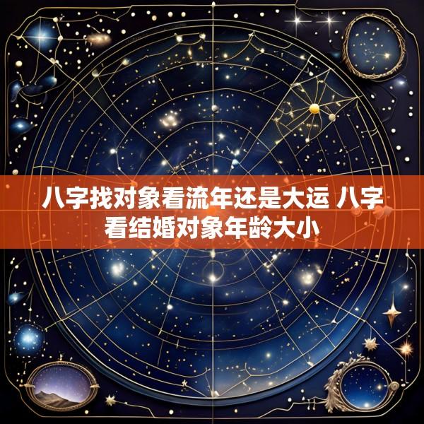 八字找对象看流年还是大运 八字看结婚对象年龄大小