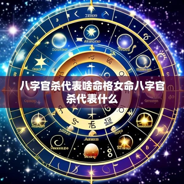 八字官杀代表啥命格女命八字官杀代表什么
