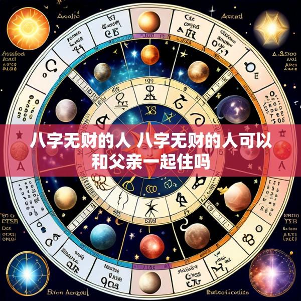 八字无财的人 八字无财的人可以和父亲一起住吗