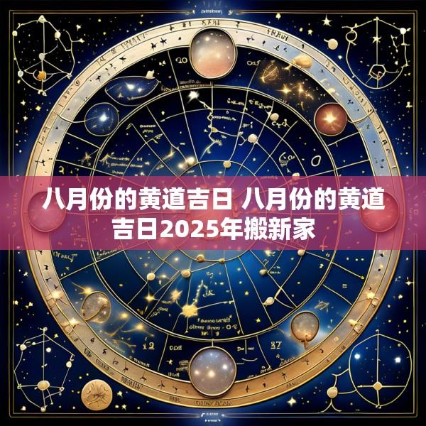 八月份的黄道吉日 八月份的黄道吉日2025年搬新家