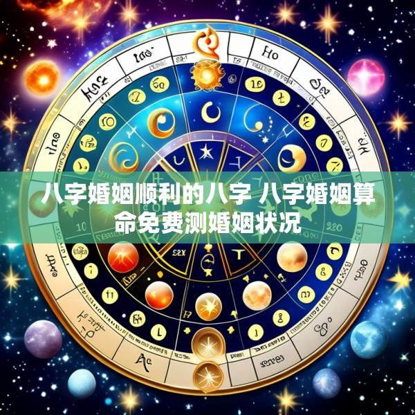 八字婚姻顺利的八字 八字婚姻算命免费测婚姻状况