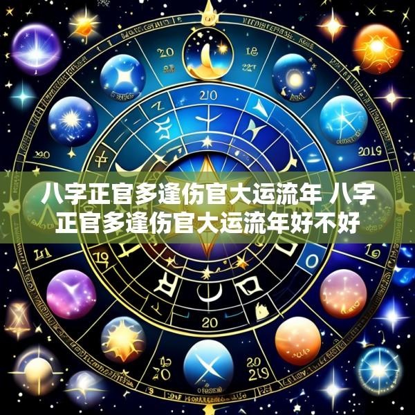 八字正官多逢伤官大运流年 八字正官多逢伤官大运流年好不好