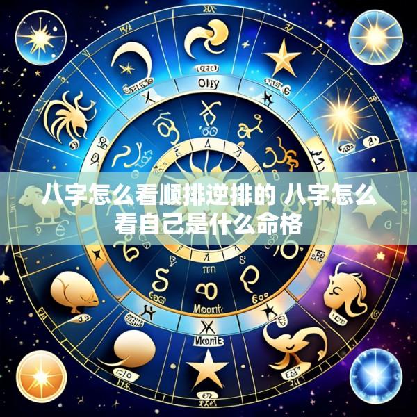 八字怎么看顺排逆排的 八字怎么看自己是什么命格