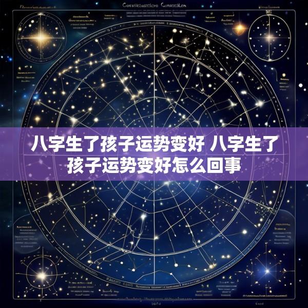 八字生了孩子运势变好 八字生了孩子运势变好怎么回事