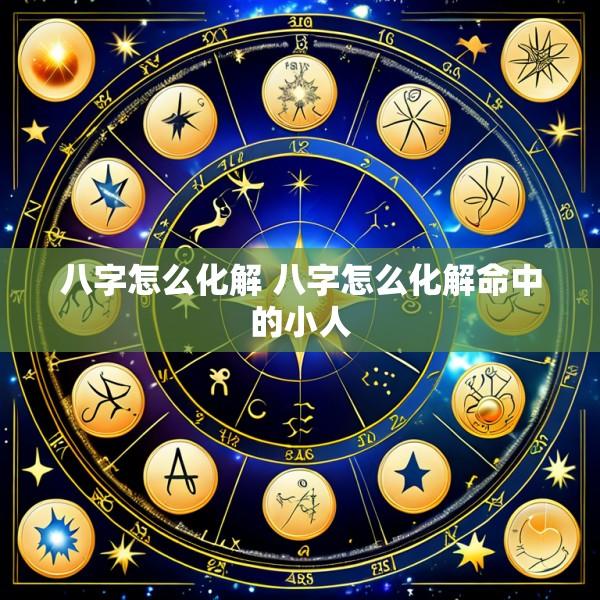 八字怎么化解 八字怎么化解命中的小人
