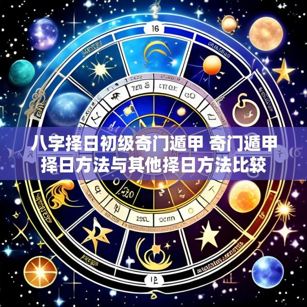 八字择日初级奇门遁甲 奇门遁甲择日方法与其他择日方法比较