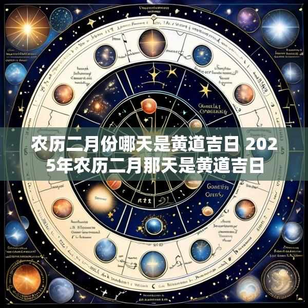 农历二月份哪天是黄道吉日 2025年农历二月那天是黄道吉日