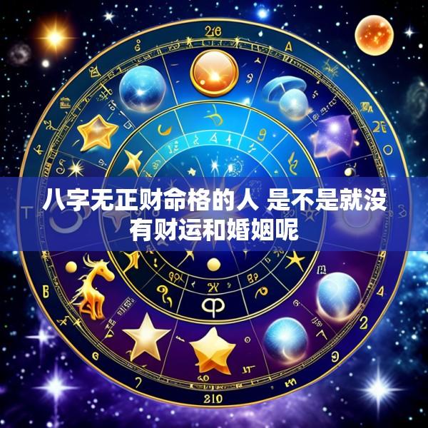 八字无正财命格的人 是不是就没有财运和婚姻呢