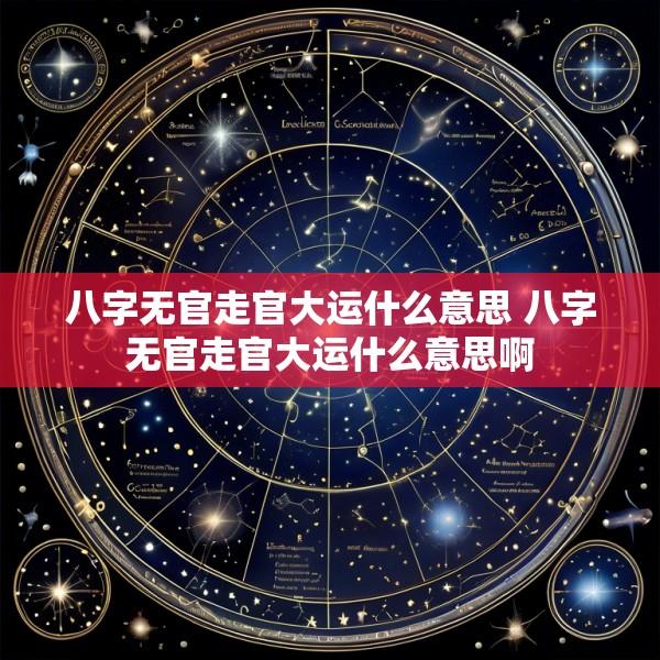 八字无官走官大运什么意思 八字无官走官大运什么意思啊