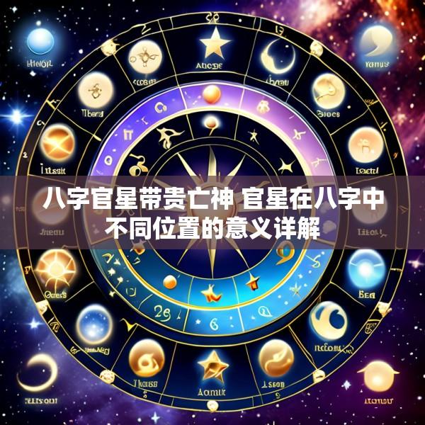 八字官星带贵亡神 官星在八字中不同位置的意义详解