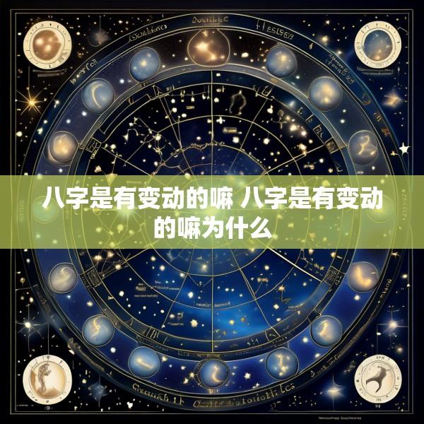 八字是有变动的嘛 八字是有变动的嘛为什么