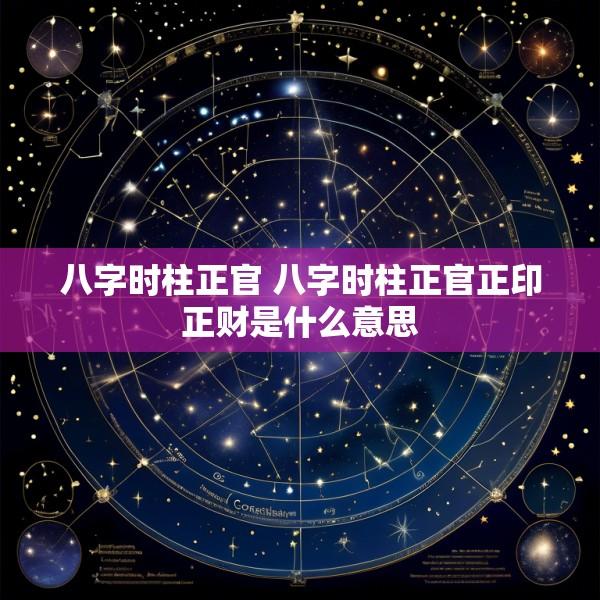八字时柱正官 八字时柱正官正印正财是什么意思