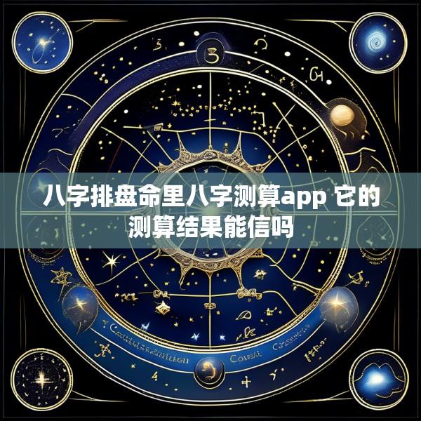 八字排盘命里八字测算app 它的测算结果能信吗