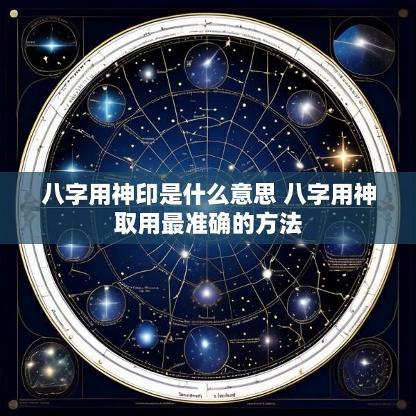 八字用神印是什么意思 八字用神取用最准确的方法