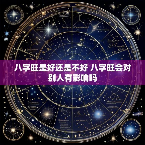 八字旺是好还是不好 八字旺会对别人有影响吗