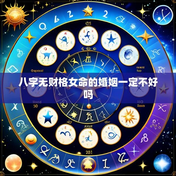 八字无财格女命的婚姻一定不好吗