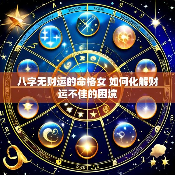 八字无财运的命格女 如何化解财运不佳的困境