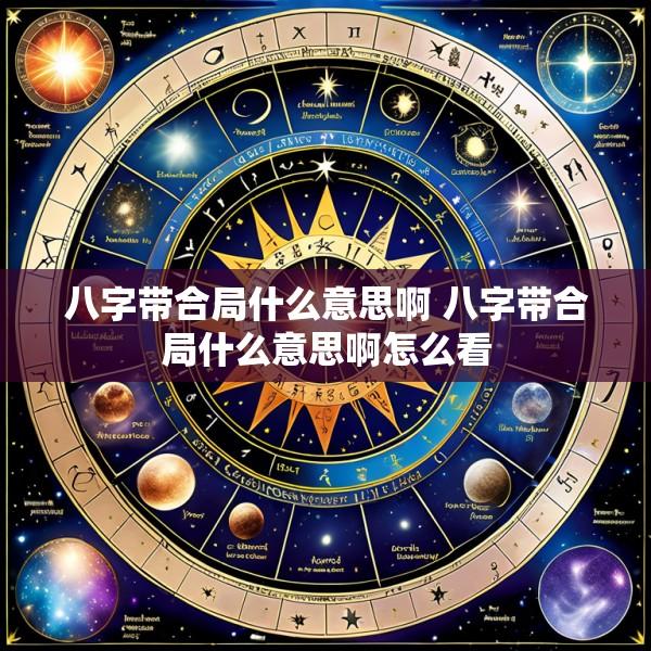 八字带合局什么意思啊 八字带合局什么意思啊怎么看