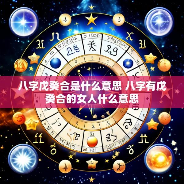 八字戊癸合是什么意思 八字有戊癸合的女人什么意思