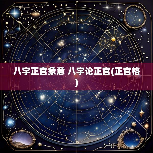 八字正官象意 八字论正官(正官格)
