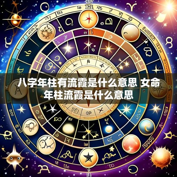 八字年柱有流霞是什么意思 女命年柱流霞是什么意思