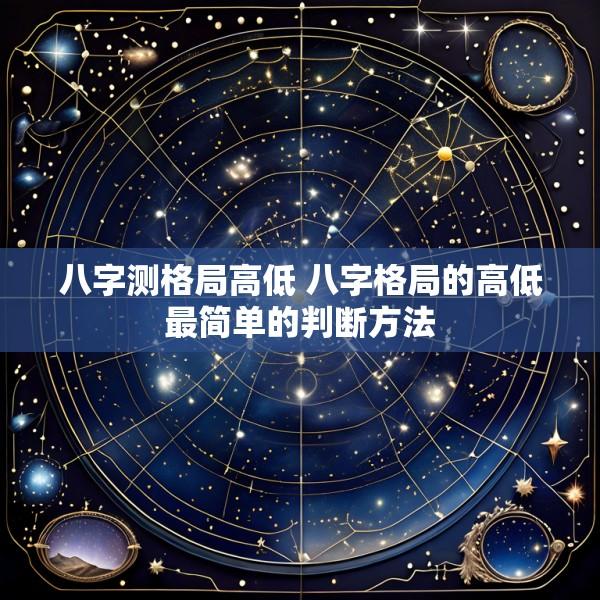 八字测格局高低 八字格局的高低最简单的判断方法