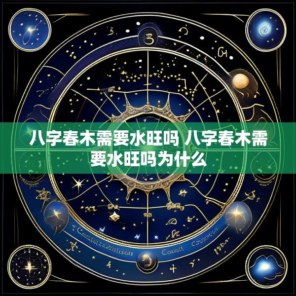 八字春木需要水旺吗 八字春木需要水旺吗为什么