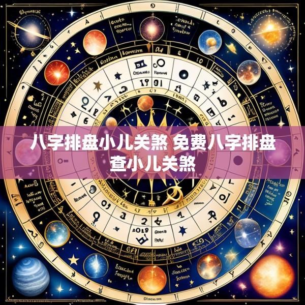 八字排盘小儿关煞 免费八字排盘查小儿关煞