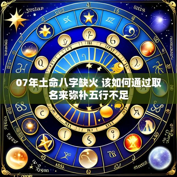 07年土命八字缺火 该如何通过取名来弥补五行不足