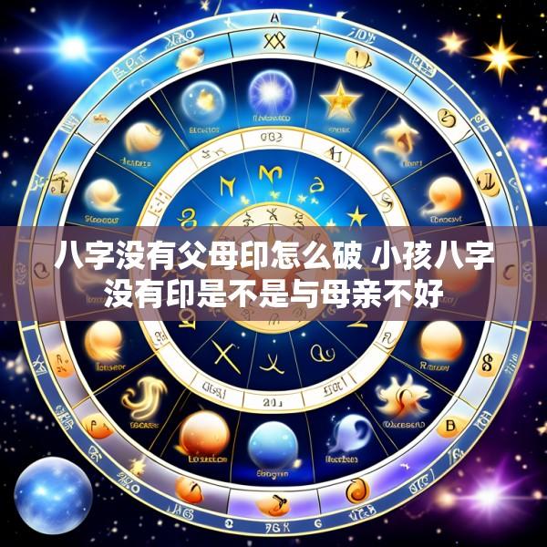 八字没有父母印怎么破 小孩八字没有印是不是与母亲不好