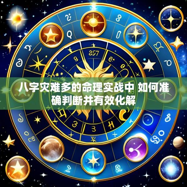 八字灾难多的命理实战中 如何准确判断并有效化解