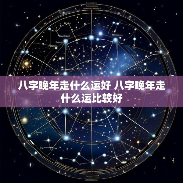 八字晚年走什么运好 八字晚年走什么运比较好