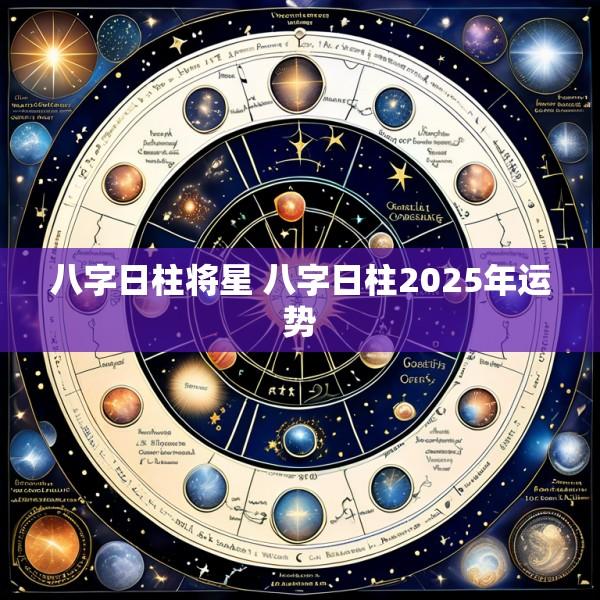 八字日柱将星 八字日柱2025年运势