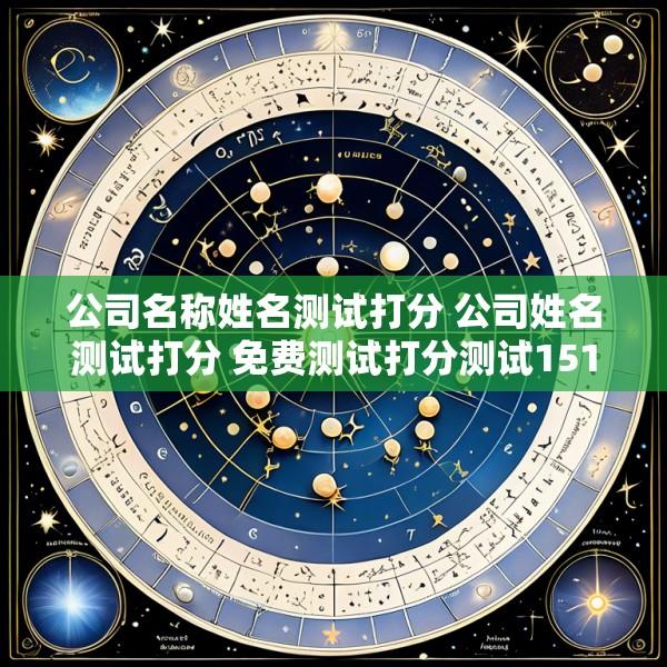公司名称姓名测试打分 公司姓名测试打分 免费测试打分测试1518