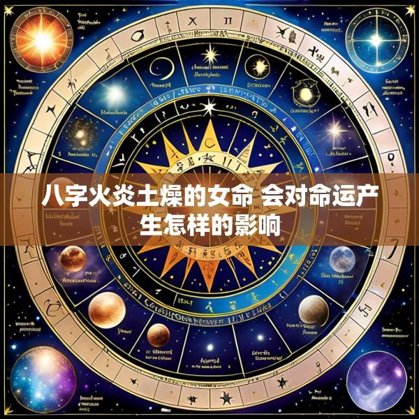 八字火炎土燥的女命 会对命运产生怎样的影响