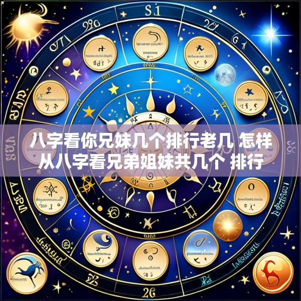 八字看你兄妹几个排行老几 怎样从八字看兄弟姐妹共几个 排行