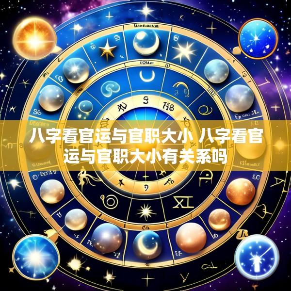 八字看官运与官职大小 八字看官运与官职大小有关系吗