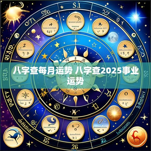 八字查每月运势 八字查2025事业运势