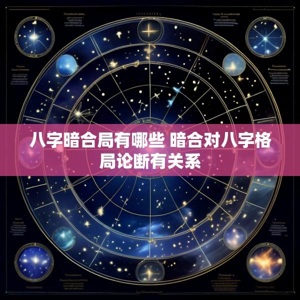 八字暗合局有哪些 暗合对八字格局论断有关系