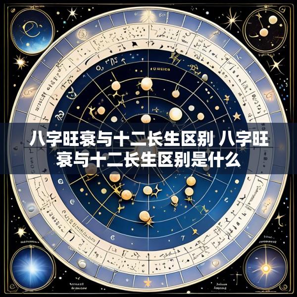 八字旺衰与十二长生区别 八字旺衰与十二长生区别是什么